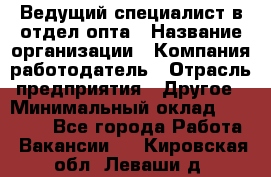 Ведущий специалист в отдел опта › Название организации ­ Компания-работодатель › Отрасль предприятия ­ Другое › Минимальный оклад ­ 42 000 - Все города Работа » Вакансии   . Кировская обл.,Леваши д.